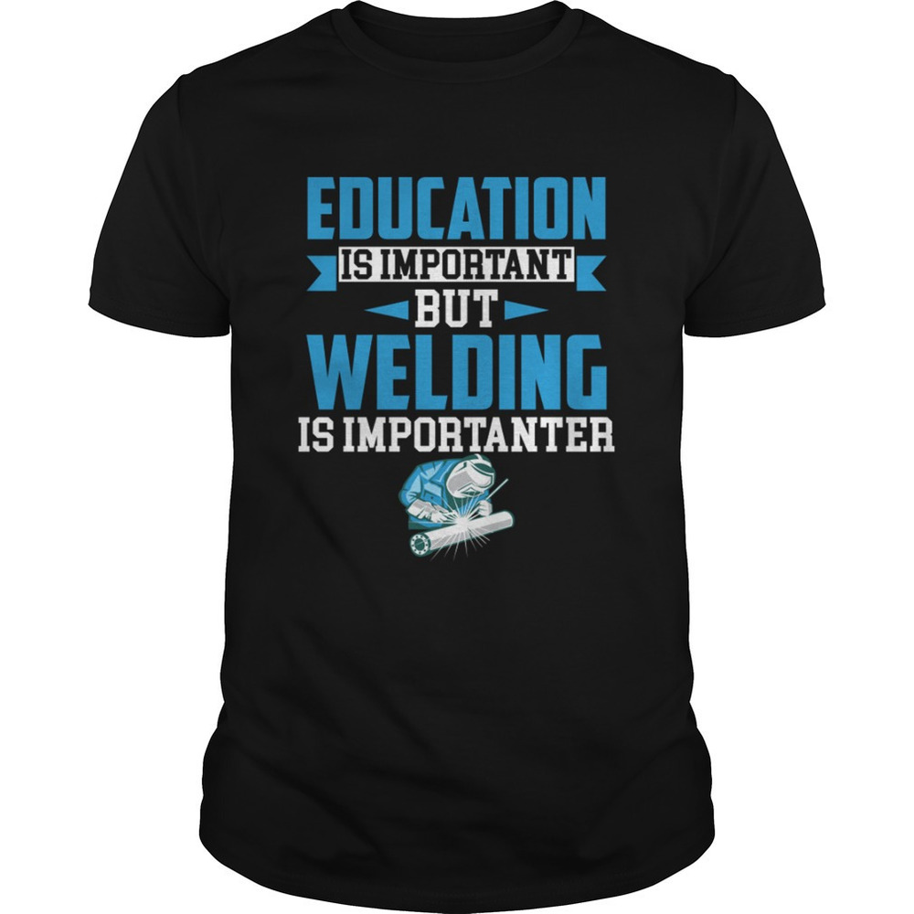 Education Is Important But Welding Is Importanter Funny Saying Shirt